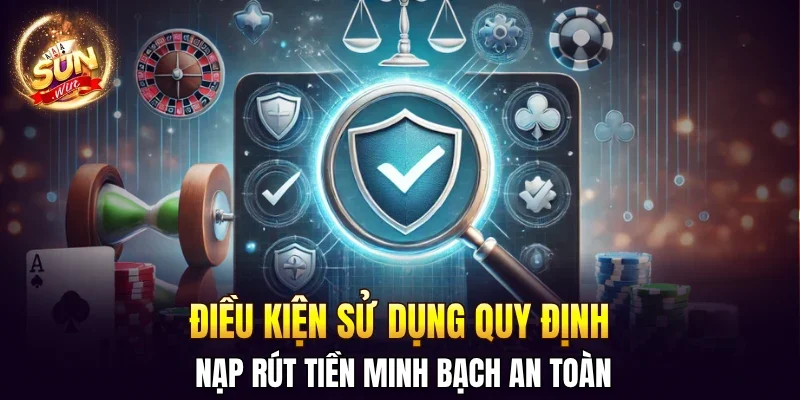 Điều kiện sử dụng quy định nạp rút tiền minh bạch an toàn